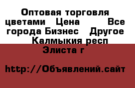 Оптовая торговля цветами › Цена ­ 25 - Все города Бизнес » Другое   . Калмыкия респ.,Элиста г.